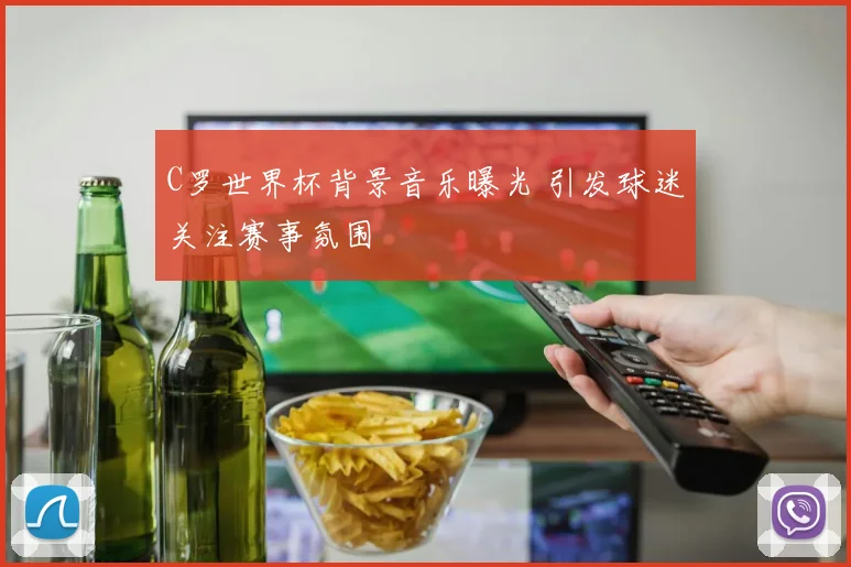 C罗世界杯背景音乐曝光 引发球迷关注赛事氛围