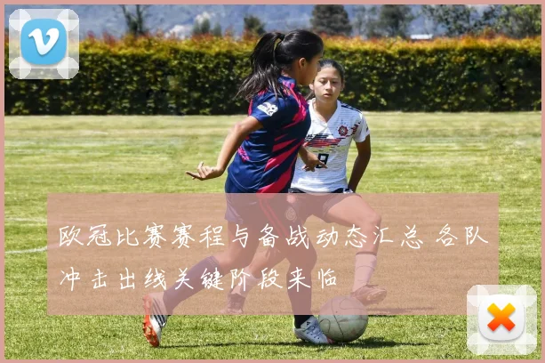 欧冠比赛赛程与备战动态汇总 各队冲击出线关键阶段来临