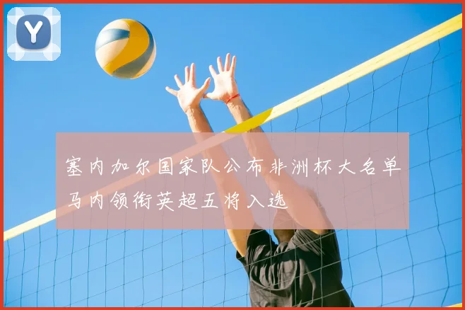 塞内加尔国家队公布非洲杯大名单马内领衔英超五将入选