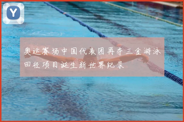 奥运赛场中国代表团再夺三金游泳田径项目诞生新世界纪录
