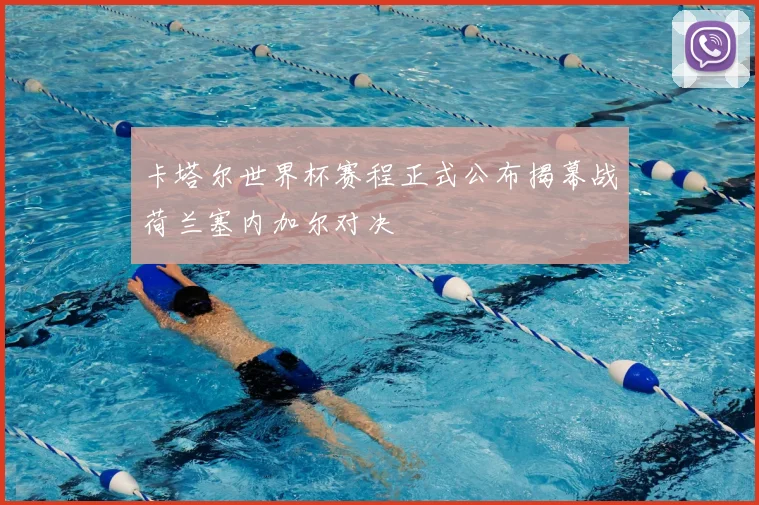 卡塔尔世界杯赛程正式公布揭幕战荷兰塞内加尔对决