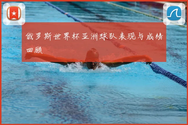 俄罗斯世界杯亚洲球队表现与成绩回顾