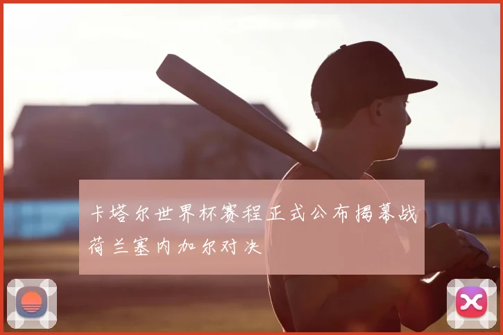 卡塔尔世界杯赛程正式公布揭幕战荷兰塞内加尔对决