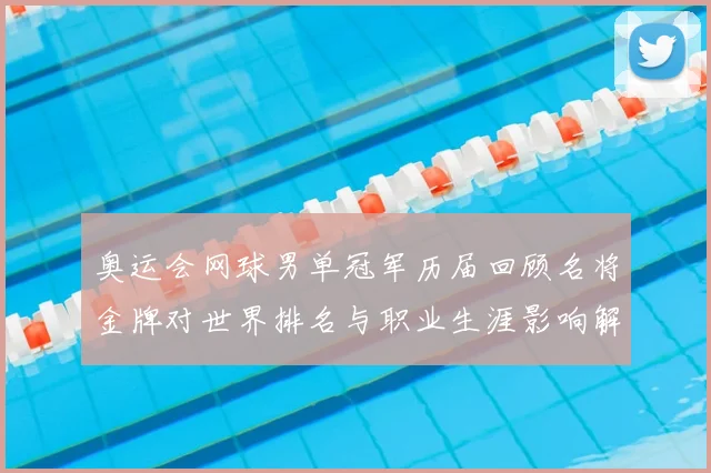 奥运会网球男单冠军历届回顾名将金牌对世界排名与职业生涯影响解析