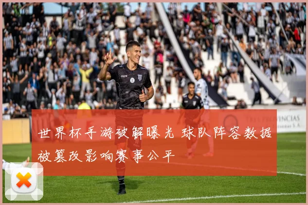 世界杯手游破解曝光 球队阵容数据被篡改影响赛事公平