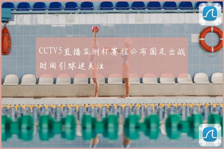 CCTV5直播亚洲杯赛程公布国足出战时间引球迷关注