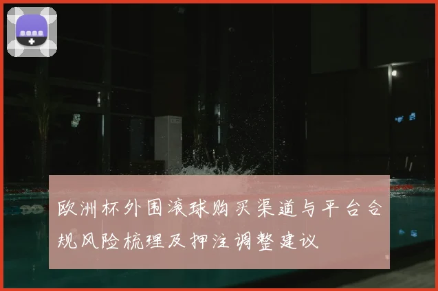 欧洲杯外围滚球购买渠道与平台合规风险梳理及押注调整建议