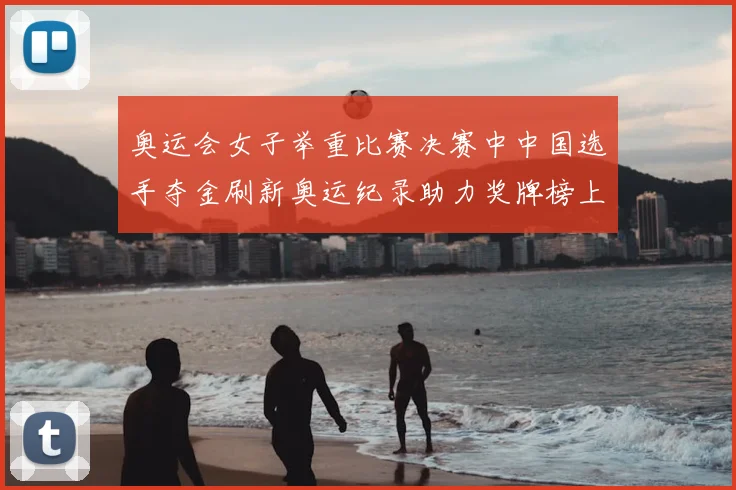 奥运会女子举重比赛决赛中中国选手夺金刷新奥运纪录助力奖牌榜上升