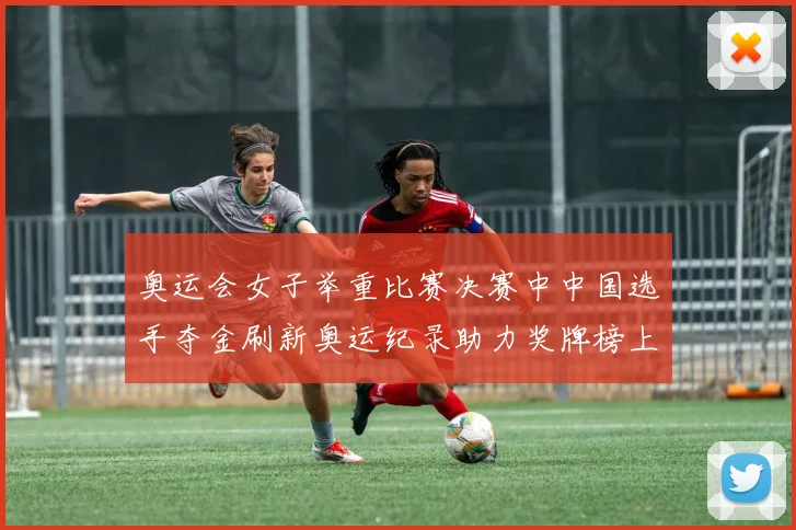 奥运会女子举重比赛决赛中中国选手夺金刷新奥运纪录助力奖牌榜上升