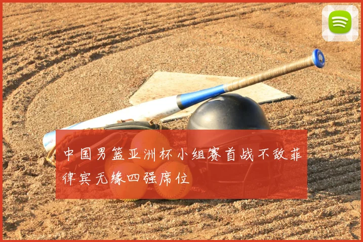 中国男篮亚洲杯小组赛首战不敌菲律宾无缘四强席位