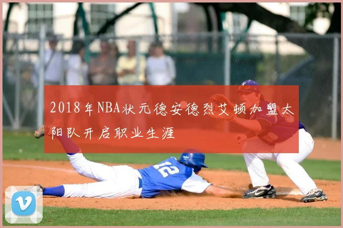 2018年NBA状元德安德烈艾顿加盟太阳队开启职业生涯