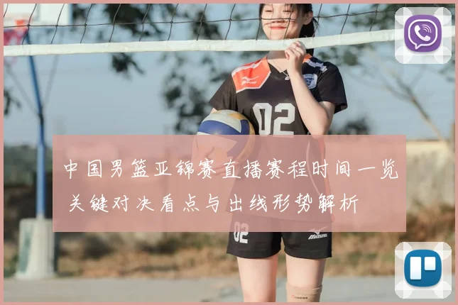 中国男篮亚锦赛直播赛程时间一览 关键对决看点与出线形势解析