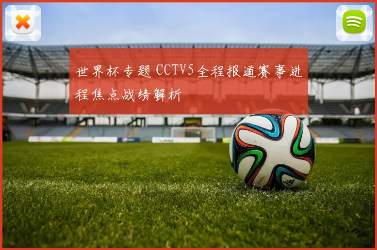 世界杯专题 CCTV5全程报道赛事进程焦点战绩解析