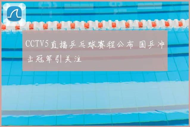 CCTV5直播乒乓球赛程公布 国乒冲击冠军引关注