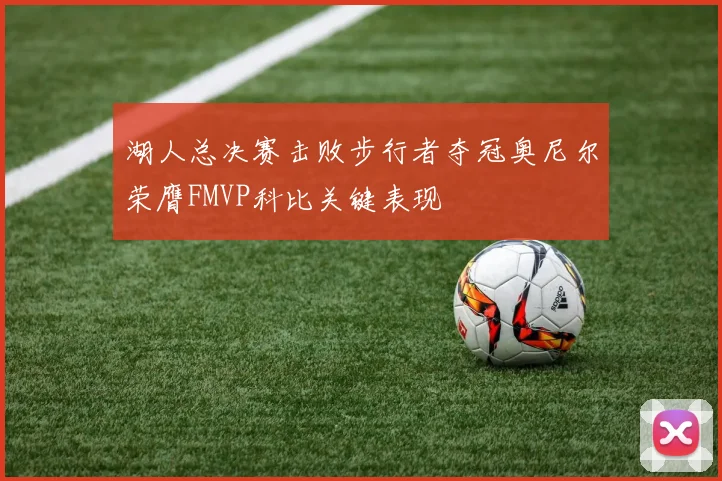 湖人总决赛击败步行者夺冠奥尼尔荣膺FMVP科比关键表现