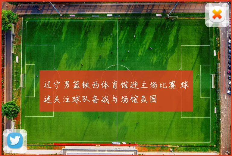 辽宁男篮铁西体育馆迎主场比赛 球迷关注球队备战与场馆氛围