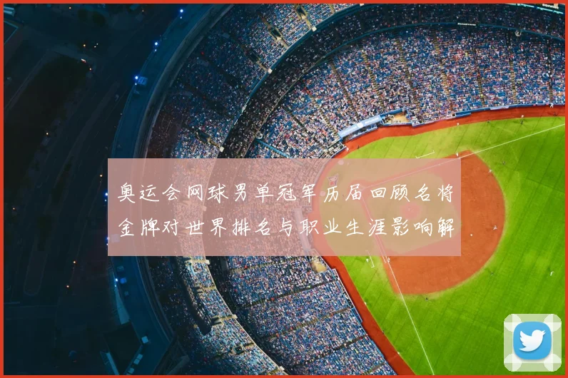 奥运会网球男单冠军历届回顾名将金牌对世界排名与职业生涯影响解析