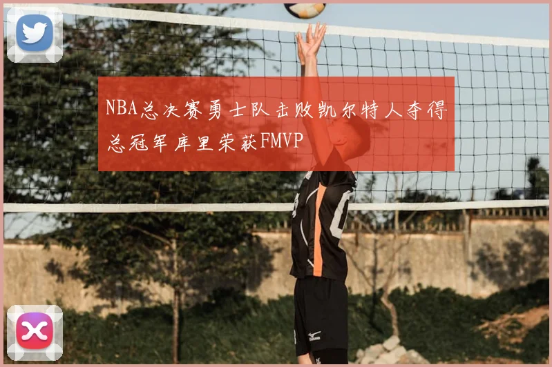 NBA总决赛勇士队击败凯尔特人夺得总冠军库里荣获FMVP