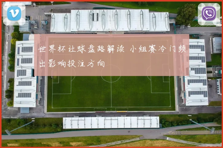 世界杯让球盘路解读 小组赛冷门频出影响投注方向